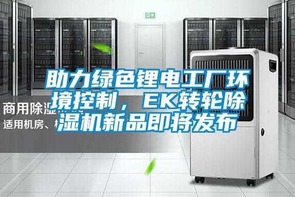 助力綠色鋰電工廠環(huán)境控制，EK轉(zhuǎn)輪除濕機新品即將發(fā)布