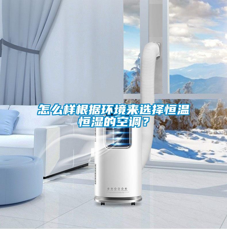 怎么樣根據(jù)環(huán)境來選擇恒溫恒濕的空調(diào)？