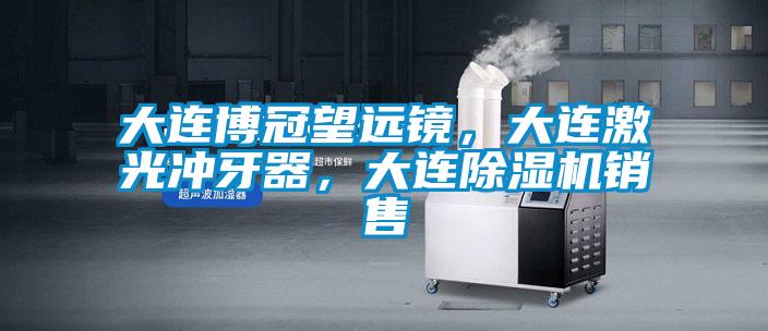 大連博冠望遠(yuǎn)鏡，大連激光沖牙器，大連除濕機(jī)銷(xiāo)售