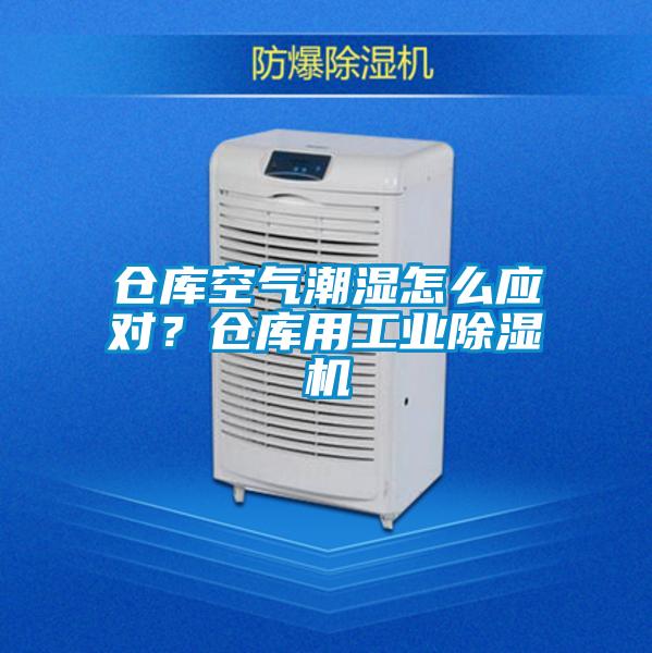 倉(cāng)庫(kù)空氣潮濕怎么應(yīng)對(duì)？倉(cāng)庫(kù)用工業(yè)除濕機(jī)
