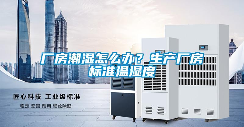 廠房潮濕怎么辦？生產(chǎn)廠房標(biāo)準(zhǔn)溫濕度