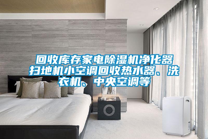 回收庫存家電除濕機凈化器掃地機小空調(diào)回收熱水器、洗衣機、中央空調(diào)等