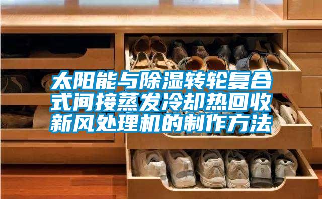 太陽能與除濕轉輪復合式間接蒸發冷卻熱回收新風處理機的制作方法