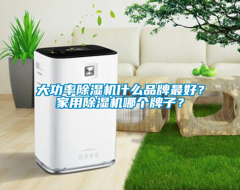 大功率除濕機(jī)什么品牌最好？家用除濕機(jī)哪個(gè)牌子？