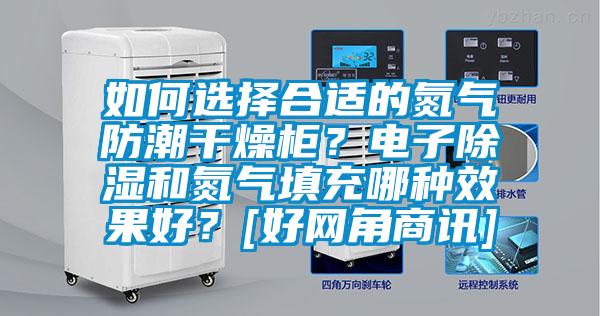 如何選擇合適的氮?dú)夥莱备稍锕瘢侩娮映凉窈偷獨(dú)馓畛淠姆N效果好？[好網(wǎng)角商訊]