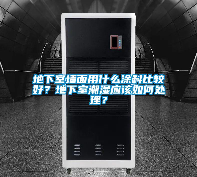 地下室墻面用什么涂料比較好？地下室潮濕應(yīng)該如何處理？