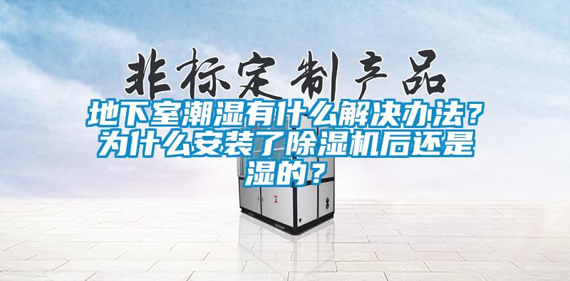 地下室潮濕有什么解決辦法？為什么安裝了除濕機(jī)后還是濕的？