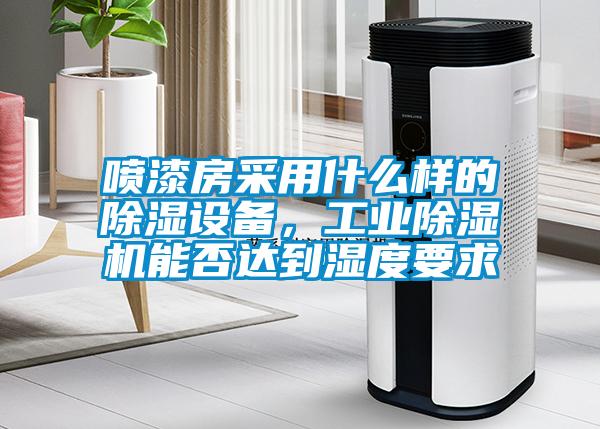 噴漆房采用什么樣的除濕設(shè)備，工業(yè)除濕機能否達到濕度要求