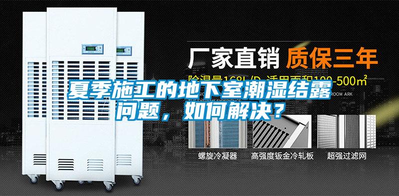 夏季施工的地下室潮濕結(jié)露問題，如何解決？