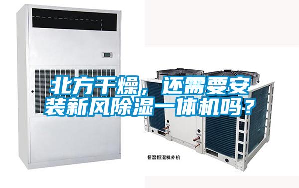 北方干燥，還需要安裝新風(fēng)除濕一體機嗎？