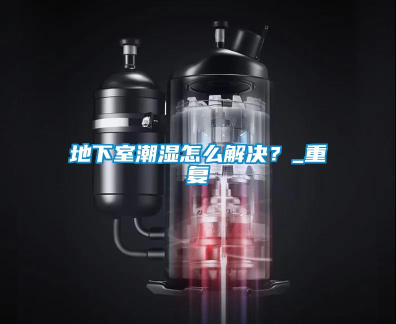 地下室潮濕怎么解決？_重復(fù)
