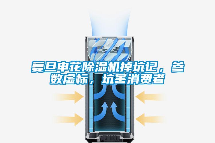 復(fù)旦申花除濕機(jī)掉坑記，參數(shù)虛標(biāo)，坑害消費(fèi)者