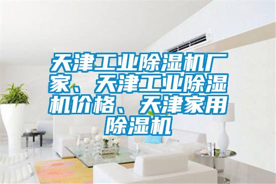 天津工業(yè)除濕機(jī)廠家、天津工業(yè)除濕機(jī)價(jià)格、天津家用除濕機(jī)