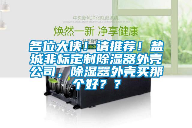 各位大俠！請推薦！鹽城非標(biāo)定制除濕器外殼公司，除濕器外殼買那個好？？