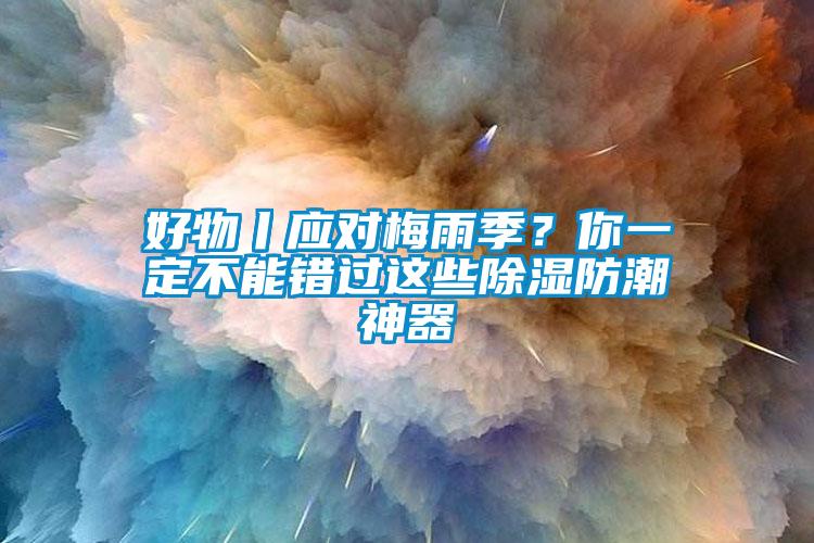 好物丨應(yīng)對梅雨季？你一定不能錯過這些除濕防潮神器