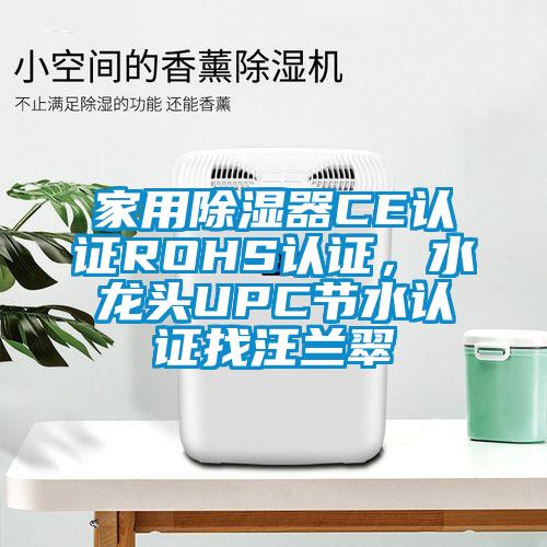 家用除濕器CE認(rèn)證ROHS認(rèn)證，水龍頭UPC節(jié)水認(rèn)證找汪蘭翠