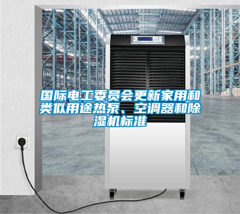 國際電工委員會(huì)更新家用和類似用途熱泵、空調(diào)器和除濕機(jī)標(biāo)準(zhǔn)