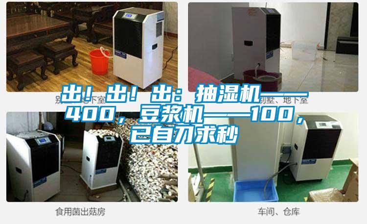 出！出！出：抽濕機(jī)——400，豆?jié){機(jī)——100，已自刀求秒