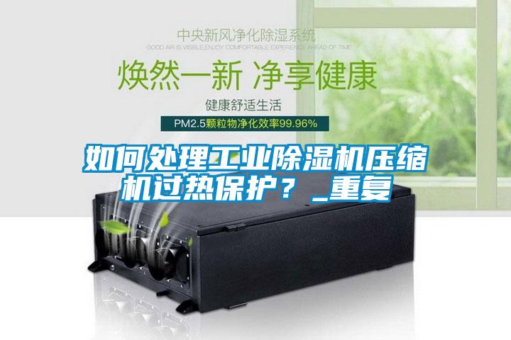 如何處理工業(yè)除濕機壓縮機過熱保護？_重復