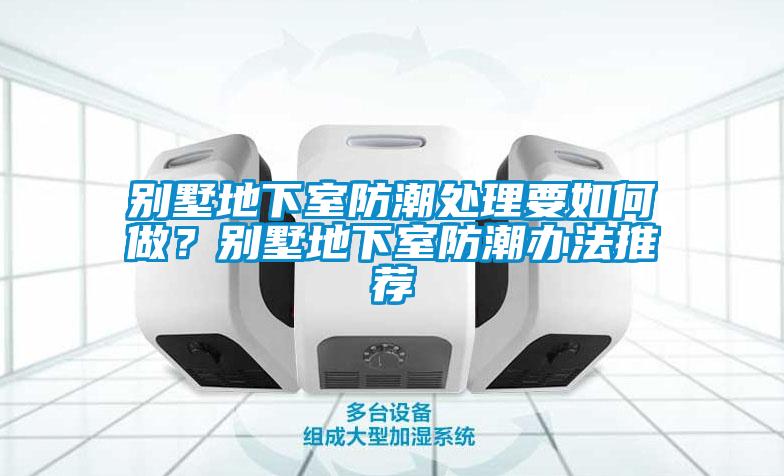 別墅地下室防潮處理要如何做？別墅地下室防潮辦法推薦