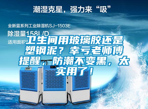 衛(wèi)生間用玻璃膠還是塑鋼泥？幸虧老師傅提醒，防潮不變黑，太實(shí)用了！