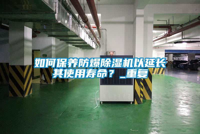 如何保養(yǎng)防爆除濕機以延長其使用壽命？_重復(fù)