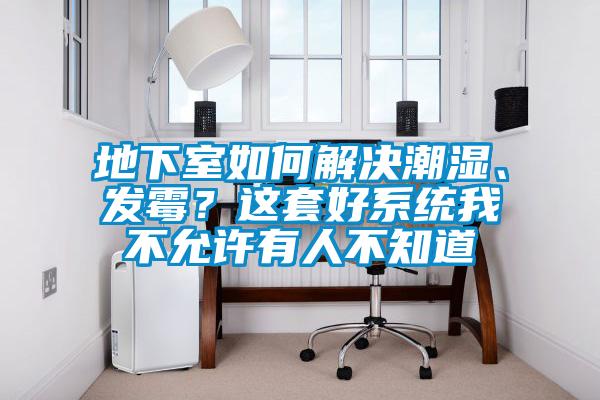 地下室如何解決潮濕、發(fā)霉？這套好系統(tǒng)我不允許有人不知道