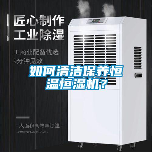 如何清潔保養(yǎng)恒溫恒濕機(jī)？