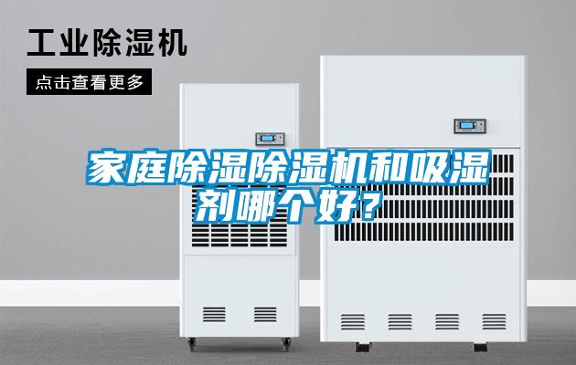 家庭除濕除濕機(jī)和吸濕劑哪個(gè)好？