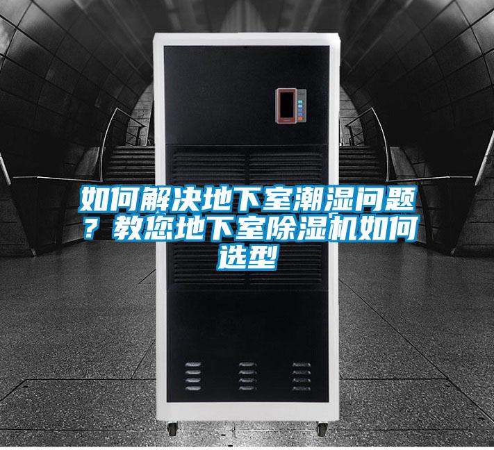 如何解決地下室潮濕問(wèn)題？教您地下室除濕機(jī)如何選型
