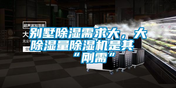 別墅除濕需求大，大除濕量除濕機是其“剛需”