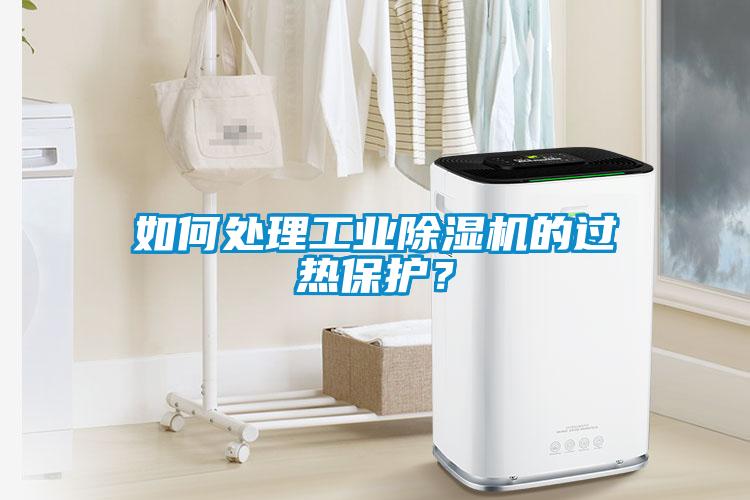 如何處理工業(yè)除濕機(jī)的過(guò)熱保護(hù)？