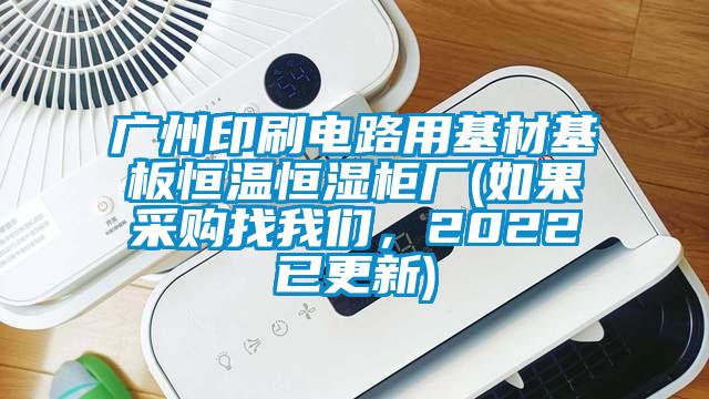 廣州印刷電路用基材基板恒溫恒濕柜廠(如果采購找我們，2022已更新)