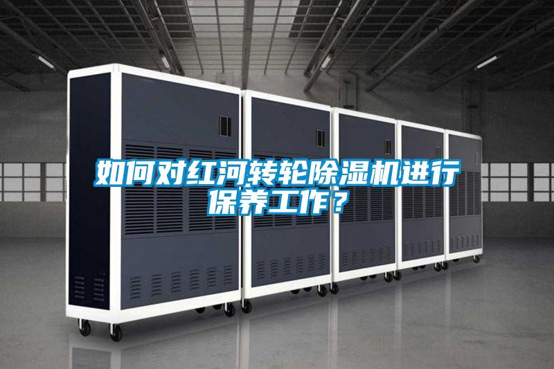 如何對(duì)紅河轉(zhuǎn)輪除濕機(jī)進(jìn)行保養(yǎng)工作？