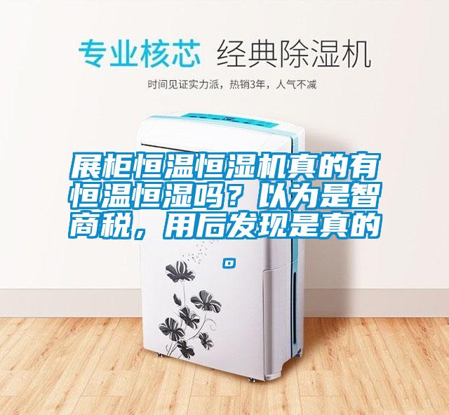 展柜恒溫恒濕機(jī)真的有恒溫恒濕嗎？以為是智商稅，用后發(fā)現(xiàn)是真的。