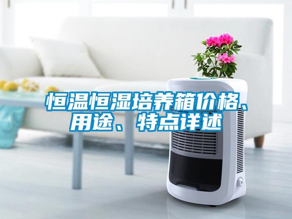 恒溫恒濕培養(yǎng)箱價格、用途、特點詳述