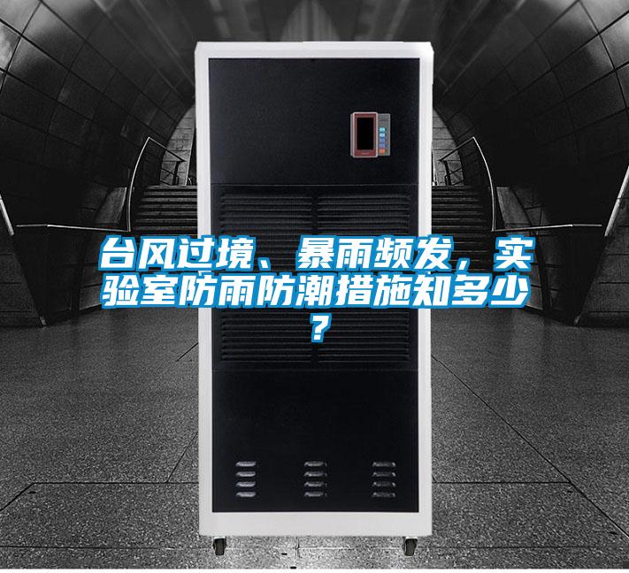 臺風(fēng)過境、暴雨頻發(fā)，實驗室防雨防潮措施知多少？