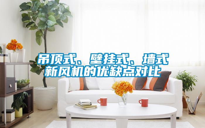 吊頂式、壁掛式、墻式新風(fēng)機(jī)的優(yōu)缺點(diǎn)對(duì)比