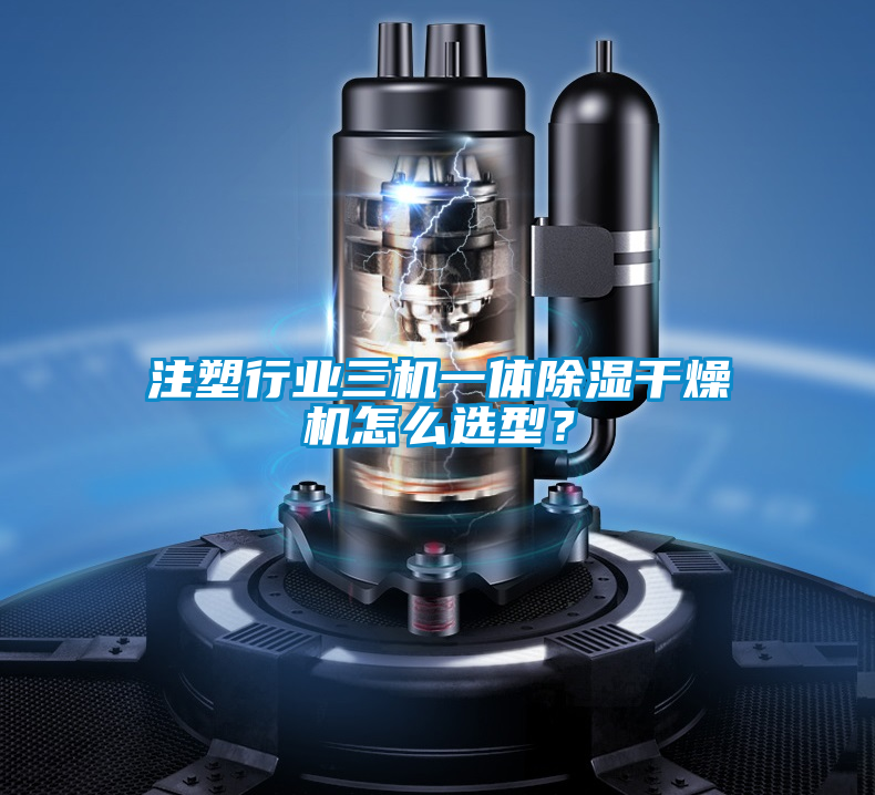 注塑行業三機一體除濕干燥機怎么選型？