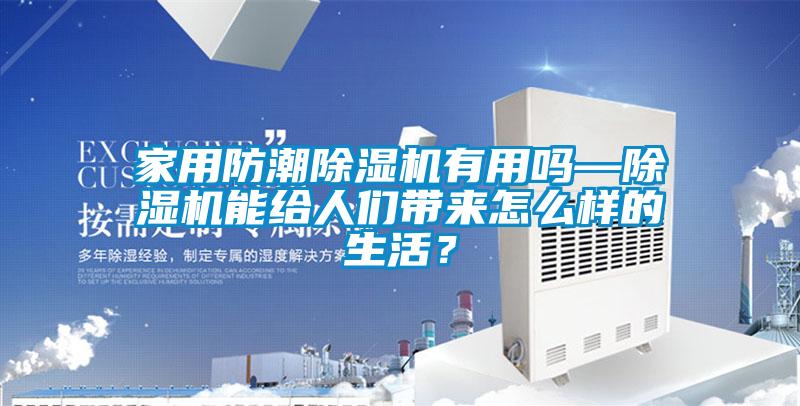 家用防潮除濕機有用嗎—除濕機能給人們帶來怎么樣的生活？