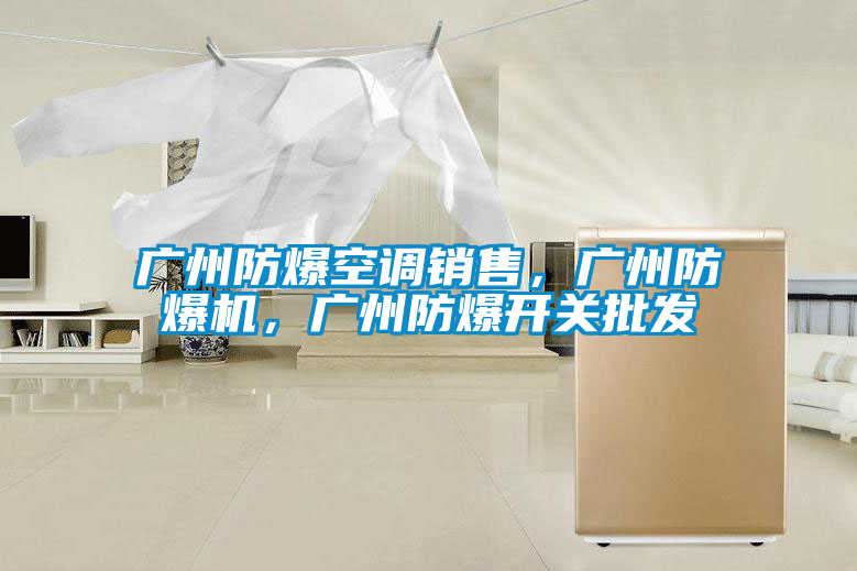 廣州防爆空調(diào)銷售，廣州防爆機，廣州防爆開關批發(fā)