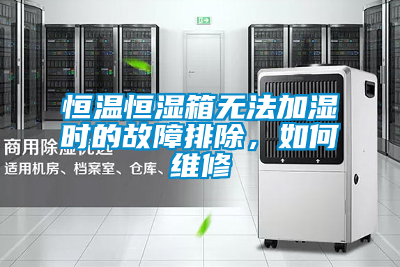 恒溫恒濕箱無(wú)法加濕時(shí)的故障排除，如何維修