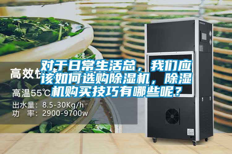對于日常生活總，我們應該如何選購除濕機，除濕機購買技巧有哪些呢？