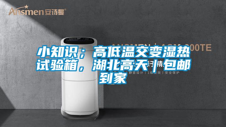 小知識；高低溫交變濕熱試驗(yàn)箱，湖北高天｜包郵到家