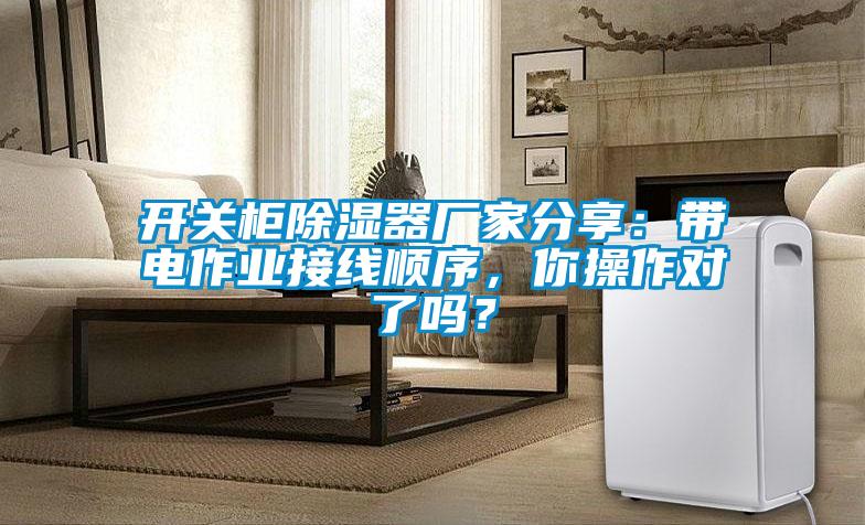 開(kāi)關(guān)柜除濕器廠家分享：帶電作業(yè)接線順序，你操作對(duì)了嗎？