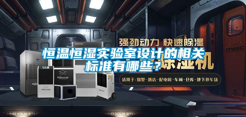 恒溫恒濕實(shí)驗(yàn)室設(shè)計(jì)的相關(guān)標(biāo)準(zhǔn)有哪些？