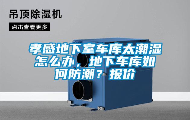 孝感地下室車庫(kù)太潮濕怎么辦，地下車庫(kù)如何防潮？報(bào)價(jià)