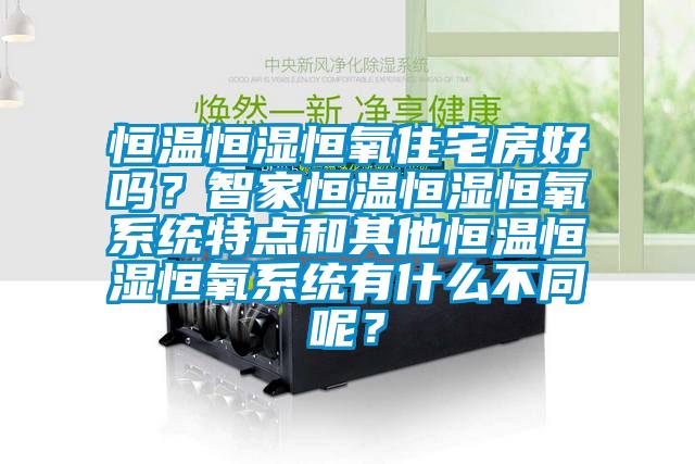 恒溫恒濕恒氧住宅房好嗎？智家恒溫恒濕恒氧系統(tǒng)特點和其他恒溫恒濕恒氧系統(tǒng)有什么不同呢？