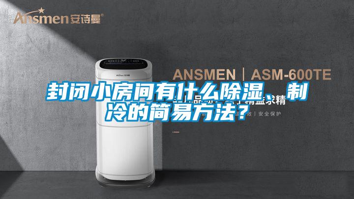 封閉小房間有什么除濕、制冷的簡(jiǎn)易方法？
