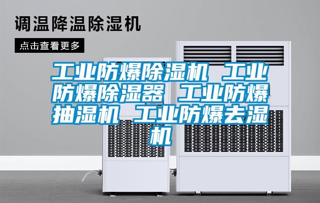 工業(yè)防爆除濕機 工業(yè)防爆除濕器 工業(yè)防爆抽濕機 工業(yè)防爆去濕機